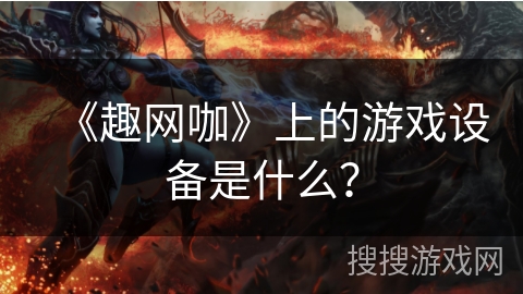 《趣网咖》上的游戏设备是什么？