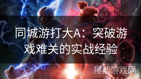 同城游打大A：突破游戏难关的实战经验