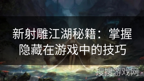 新射雕江湖秘籍：掌握隐藏在游戏中的技巧