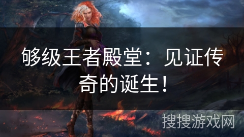 够级王者殿堂：见证传奇的诞生！