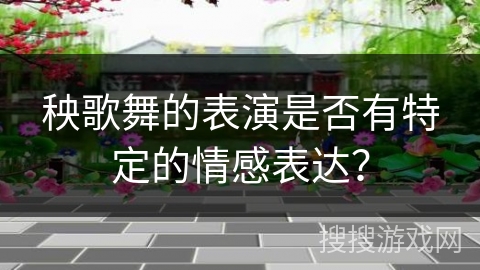 秧歌舞的表演是否有特定的情感表达？