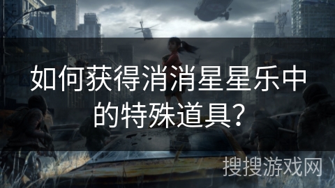 如何获得消消星星乐中的特殊道具？