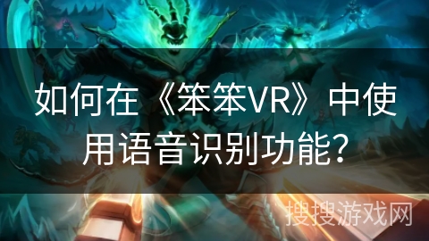如何在《笨笨VR》中使用语音识别功能？