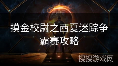 摸金校尉之西夏迷踪争霸赛攻略