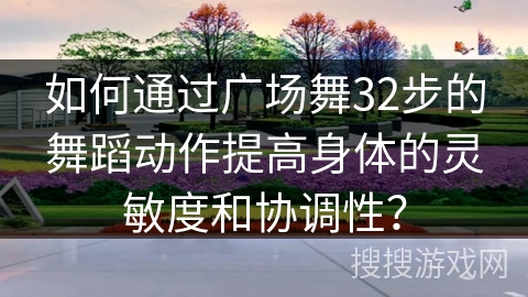 如何通过广场舞32步的舞蹈动作提高身体的灵敏度和协调性？