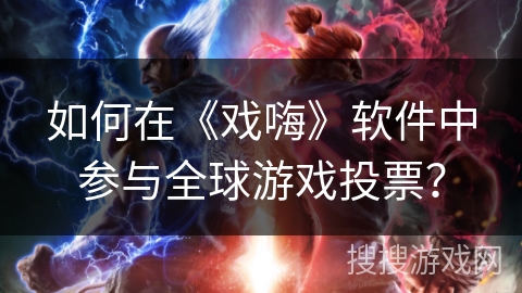 如何在《戏嗨》软件中参与全球游戏投票？