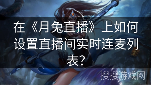 在《月兔直播》上如何设置直播间实时连麦列表？