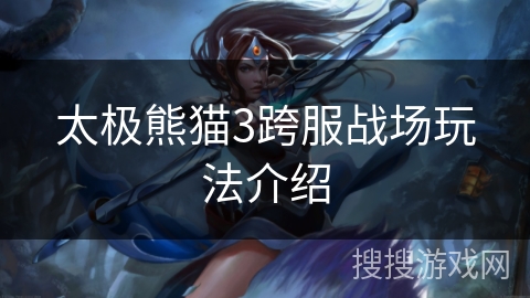 太极熊猫3跨服战场玩法介绍