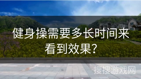 健身操需要多长时间来看到效果？