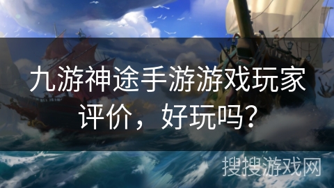 九游神途手游游戏玩家评价，好玩吗？