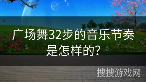广场舞32步的音乐节奏是怎样的？