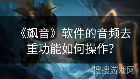 《飙音》软件的音频去重功能如何操作？