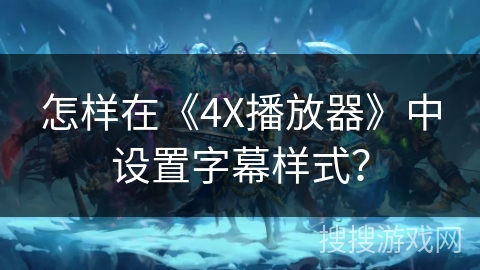 怎样在《4X播放器》中设置字幕样式？