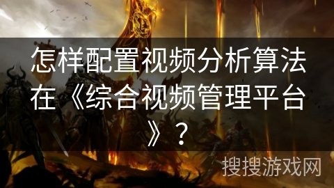怎样配置视频分析算法在《综合视频管理平台》？