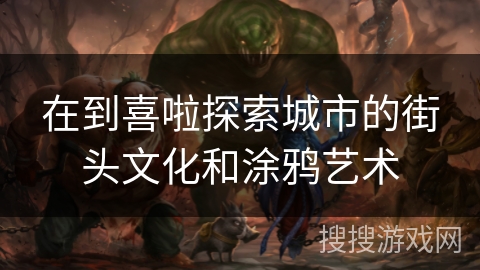 在到喜啦探索城市的街头文化和涂鸦艺术