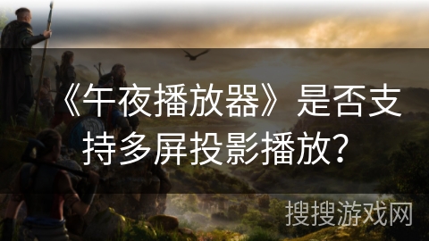 《午夜播放器》是否支持多屏投影播放？