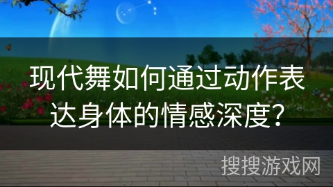 现代舞如何通过动作表达身体的情感深度？