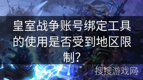 皇室战争账号绑定工具的使用是否受到地区限制？