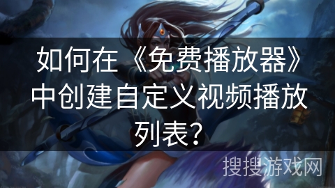 如何在《免费播放器》中创建自定义视频播放列表？