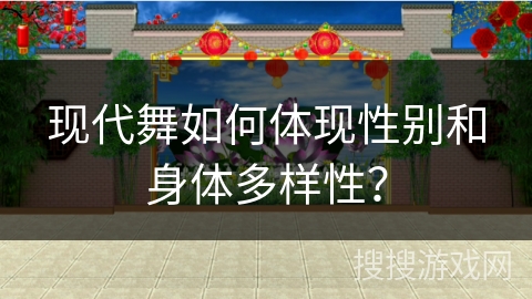 现代舞如何体现性别和身体多样性？