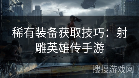 稀有装备获取技巧：射雕英雄传手游