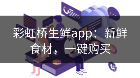 彩虹桥生鲜app：新鲜食材，一键购买