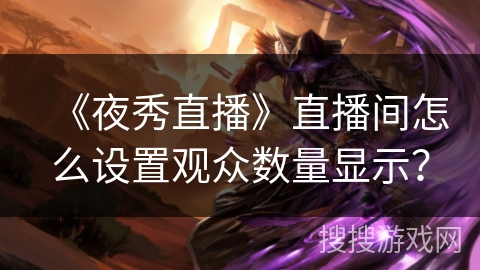 《夜秀直播》直播间怎么设置观众数量显示？