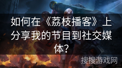 如何在《荔枝播客》上分享我的节目到社交媒体？