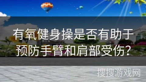 有氧健身操是否有助于预防手臂和肩部受伤？