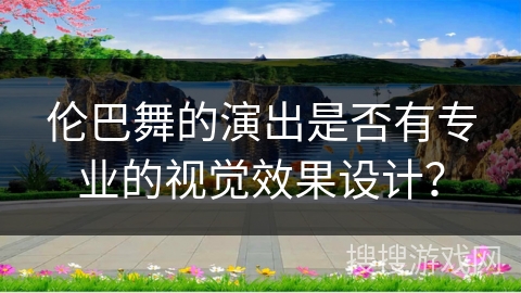 伦巴舞的演出是否有专业的视觉效果设计？