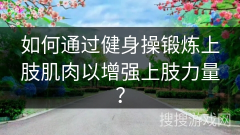 如何通过健身操锻炼上肢肌肉以增强上肢力量？