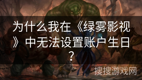 为什么我在《绿雾影视》中无法设置账户生日？