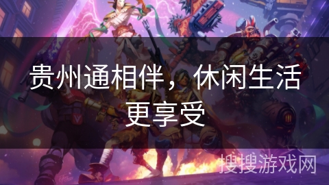 贵州通相伴，休闲生活更享受