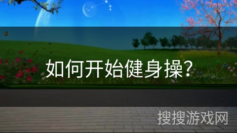 如何开始健身操？