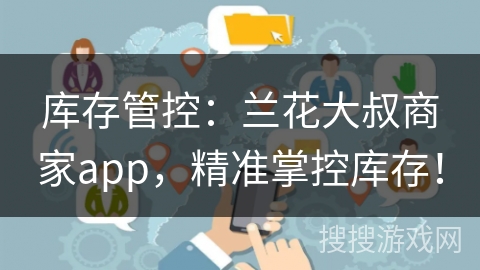库存管控：兰花大叔商家app，精准掌控库存！