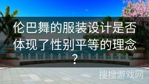 伦巴舞的服装设计是否体现了性别平等的理念？