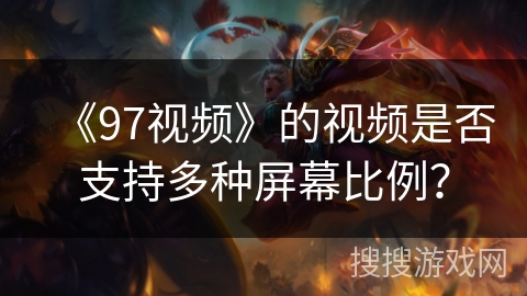 《97视频》的视频是否支持多种屏幕比例？