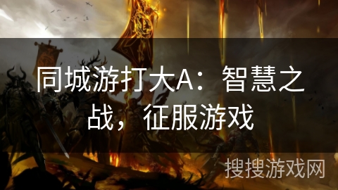 同城游打大A：智慧之战，征服游戏