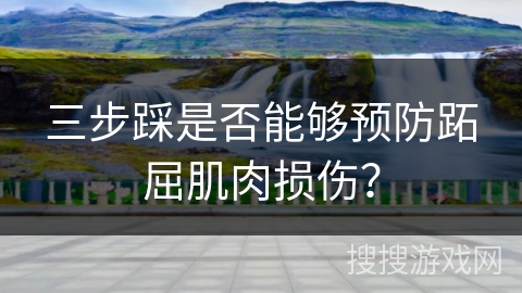 三步踩是否能够预防跖屈肌肉损伤？