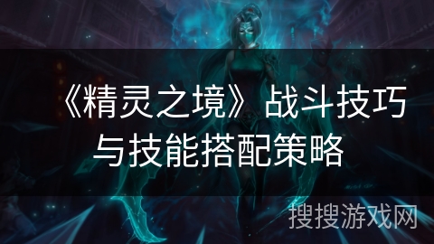 《精灵之境》战斗技巧与技能搭配策略