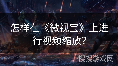 怎样在《微视宝》上进行视频缩放？