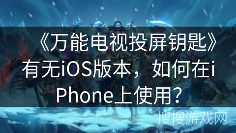 《万能电视投屏钥匙》有无iOS版本，如何在iPhone上使用？