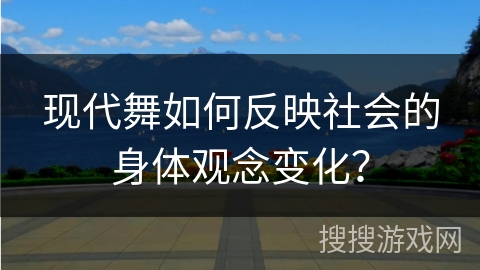 现代舞如何反映社会的身体观念变化？