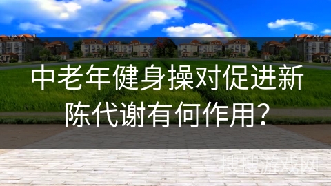 中老年健身操对促进新陈代谢有何作用？
