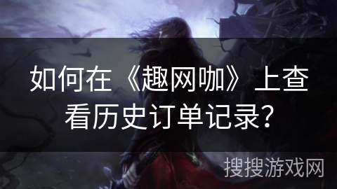 如何在《趣网咖》上查看历史订单记录？