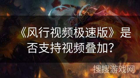《风行视频极速版》是否支持视频叠加？