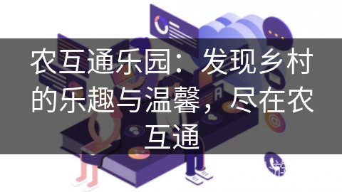 农互通乐园：发现乡村的乐趣与温馨，尽在农互通