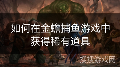 如何在金蟾捕鱼游戏中获得稀有道具