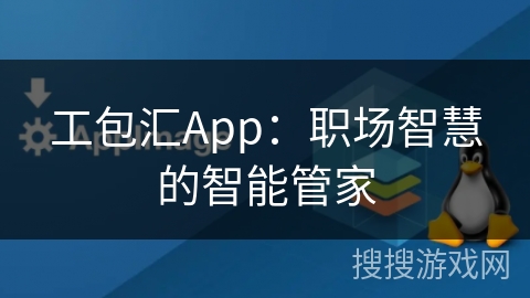 工包汇App：职场智慧的智能管家