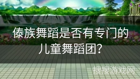 傣族舞蹈是否有专门的儿童舞蹈团？